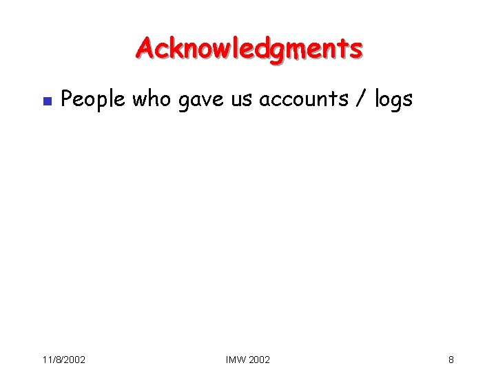 Acknowledgments n People who gave us accounts / logs 11/8/2002 IMW 2002 8 Acknowledgments n People who gave us accounts / logs 11/8/2002 IMW 2002 8