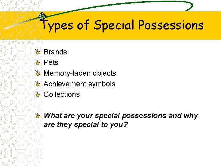 Types of Special Possessions Brands Pets Memory-laden objects Achievement symbols Collections What are your
