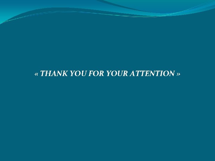  « THANK YOU FOR YOUR ATTENTION » 