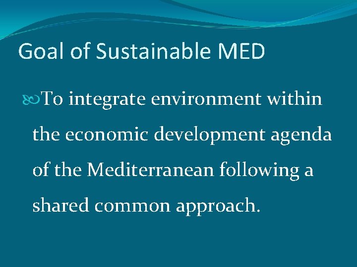 Goal of Sustainable MED To integrate environment within the economic development agenda of the