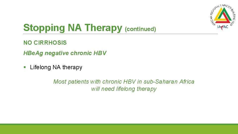 Stopping NA Therapy (continued) NO CIRRHOSIS HBe. Ag negative chronic HBV § Lifelong NA
