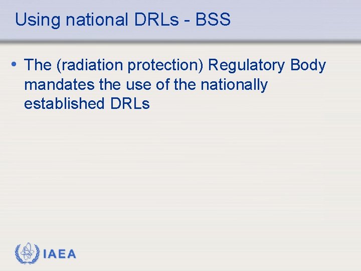 Using national DRLs - BSS • The (radiation protection) Regulatory Body mandates the use