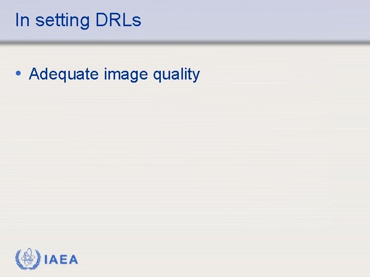 In setting DRLs • Adequate image quality IAEA 