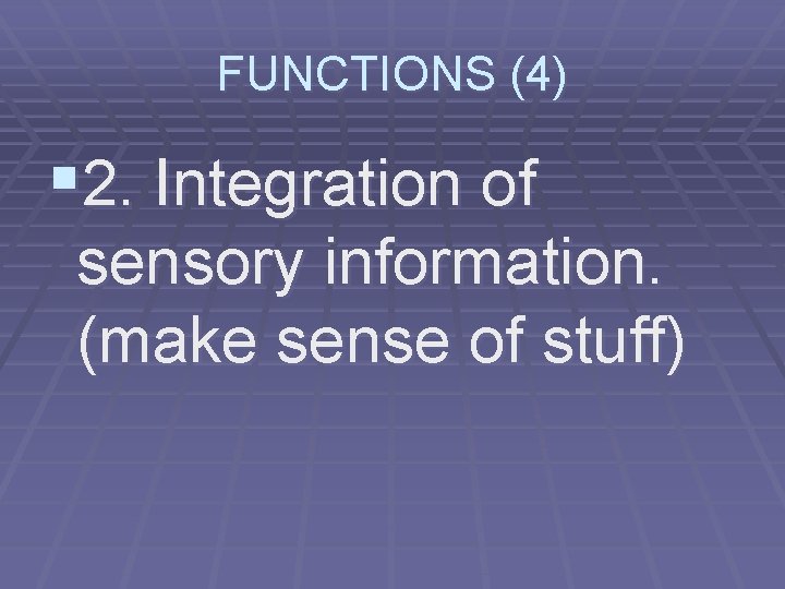 FUNCTIONS (4) § 2. Integration of sensory information. (make sense of stuff) 