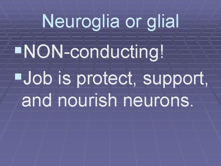 Neuroglia or glial §NON-conducting! §Job is protect, support, and nourish neurons. 