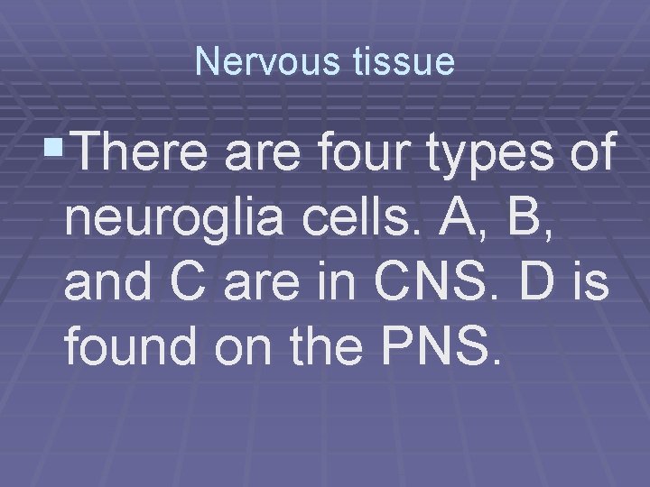 Nervous tissue §There are four types of neuroglia cells. A, B, and C are