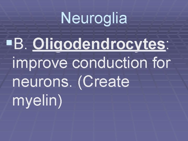 Neuroglia §B. Oligodendrocytes: improve conduction for neurons. (Create myelin) 