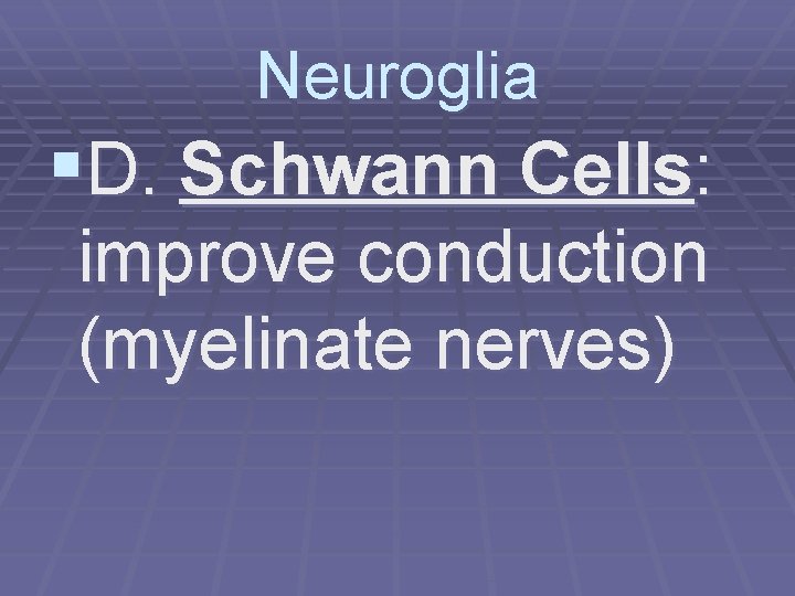 Neuroglia §D. Schwann Cells: improve conduction (myelinate nerves) 