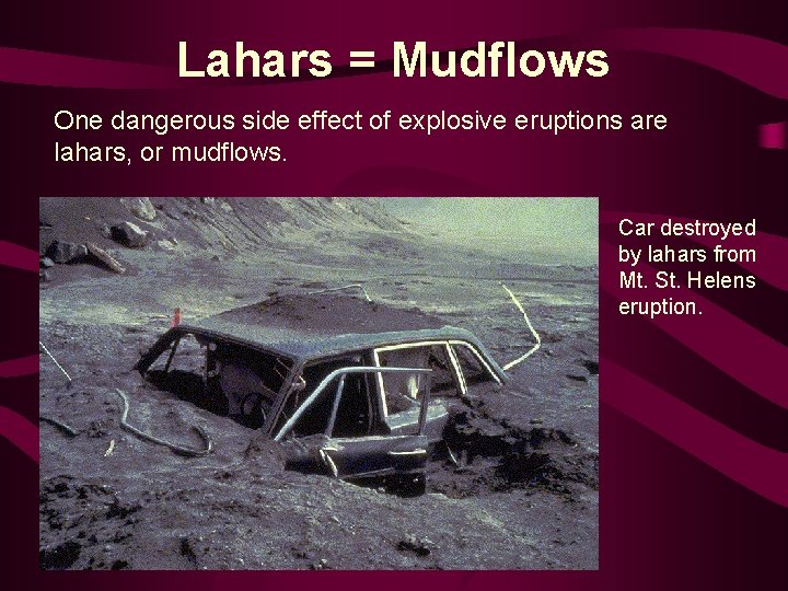 Lahars = Mudflows One dangerous side effect of explosive eruptions are lahars, or mudflows.