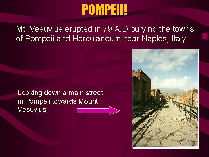 POMPEII! Mt. Vesuvius erupted in 79 A. D burying the towns of Pompeii and