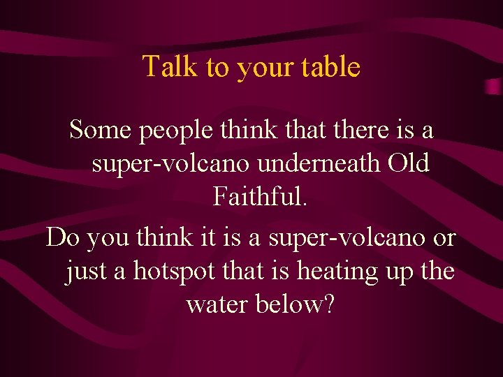Talk to your table Some people think that there is a super-volcano underneath Old