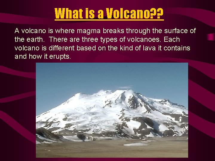 What is a Volcano? ? A volcano is where magma breaks through the surface