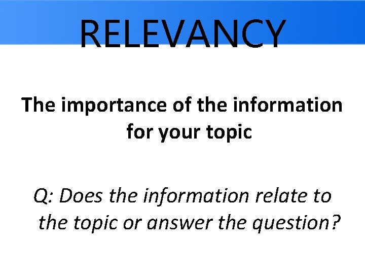 RELEVANCY The importance of the information for your topic Q: Does the information relate