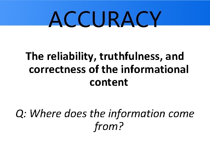 ACCURACY The reliability, truthfulness, and correctness of the informational content Q: Where does the