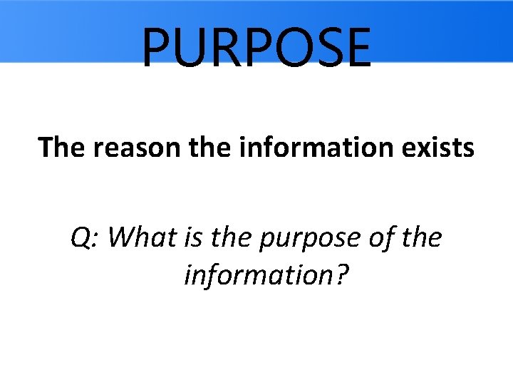 PURPOSE The reason the information exists Q: What is the purpose of the information?