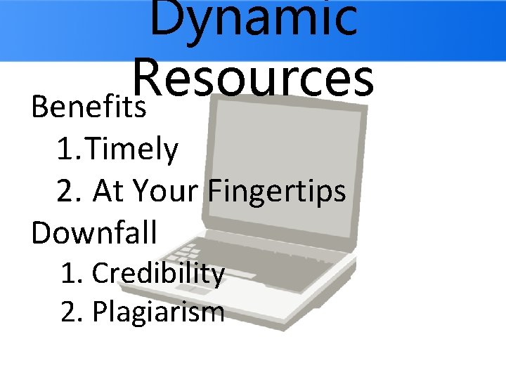 Dynamic Resources Benefits 1. Timely 2. At Your Fingertips Downfall 1. Credibility 2. Plagiarism