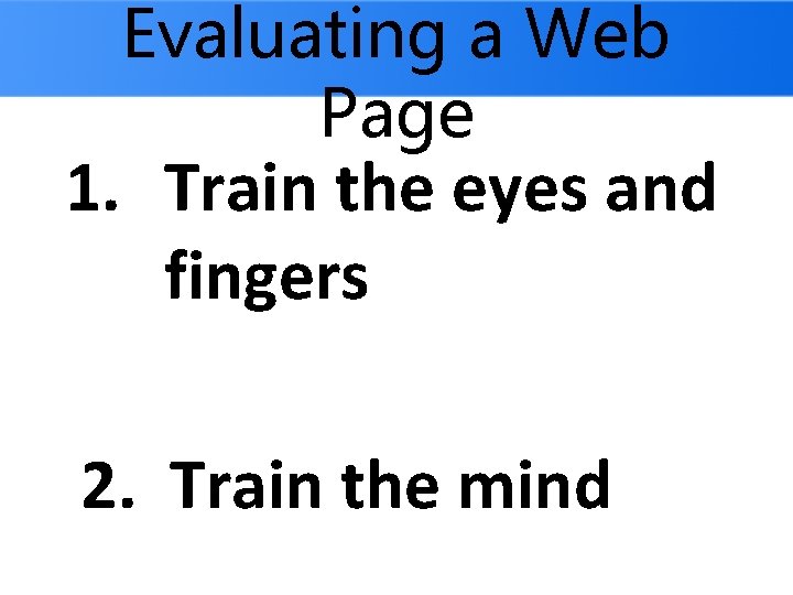 Evaluating a Web Page 1. Train the eyes and fingers 2. Train the mind