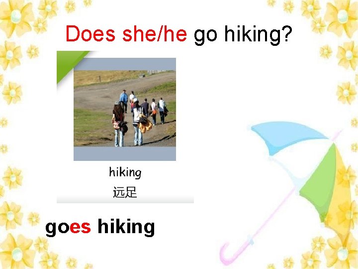 Does she/he go hiking? goes hiking 