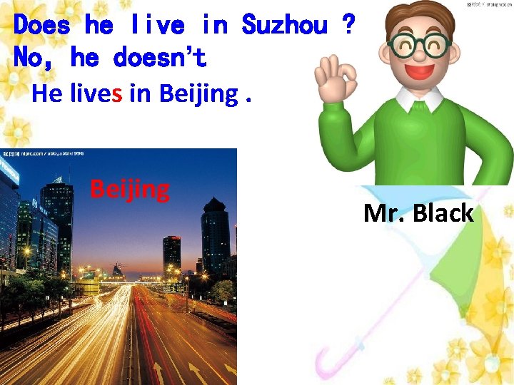 Does he live in Suzhou ? No，he doesn’t He lives in Beijing Mr. Black