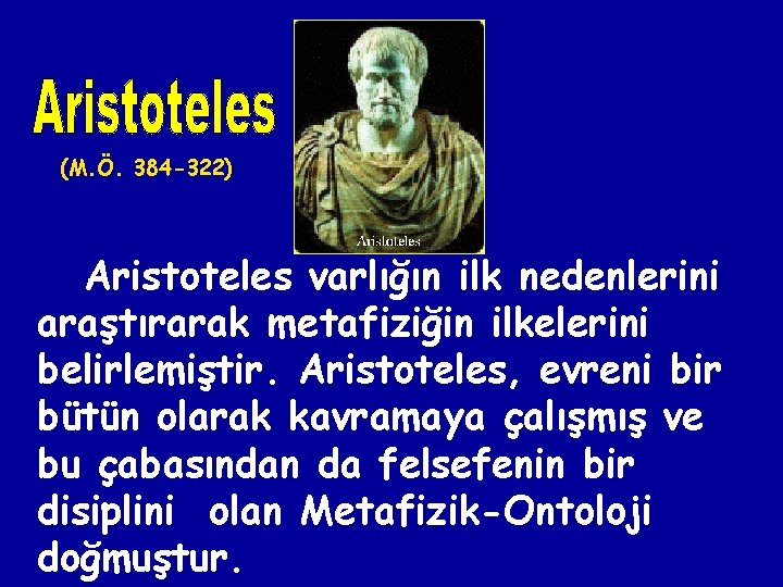 (M. Ö. 384 -322) Aristoteles varlığın ilk nedenlerini araştırarak metafiziğin ilkelerini belirlemiştir. Aristoteles, evreni