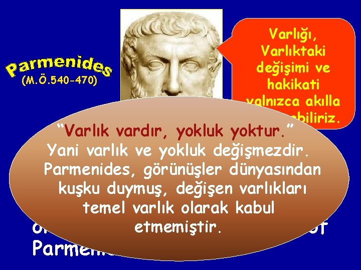 (M. Ö. 540 -470) Varlığı, Varlıktaki değişimi ve hakikati yalnızca akılla kavrayabiliriz. “Varlık vardır,