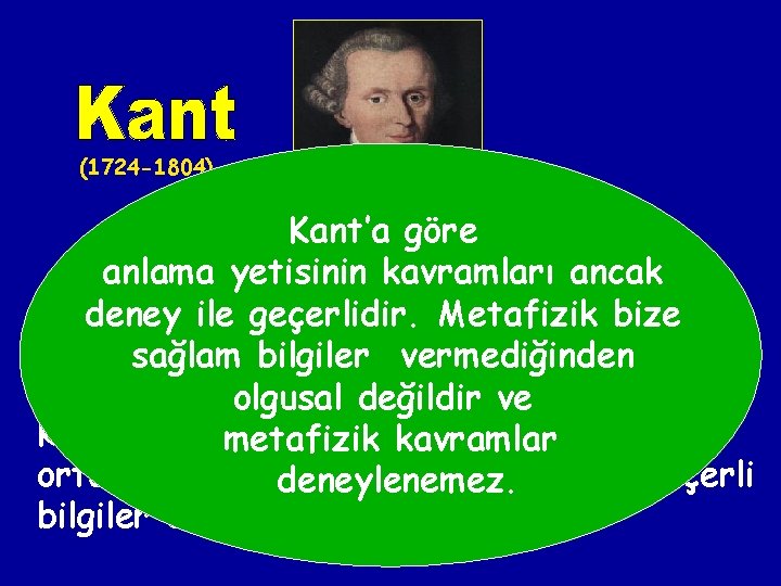 (1724 -1804) Kant’a göre Metafiziği en sertkavramları eleştiren ancak anlama yetisinin filozoflardan biri Kant’tır.