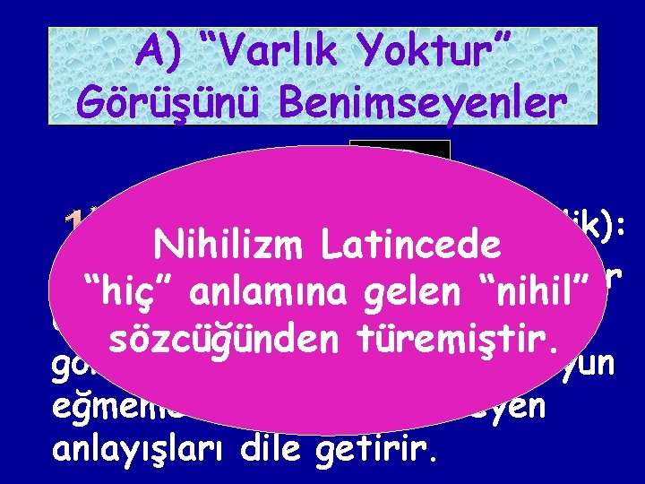 A) “Varlık Yoktur” Görüşünü Benimseyenler (Hiççilik): Nihilizm Latincede Geniş anlamıyla nihilizm, hiçbir “hiç” anlamına