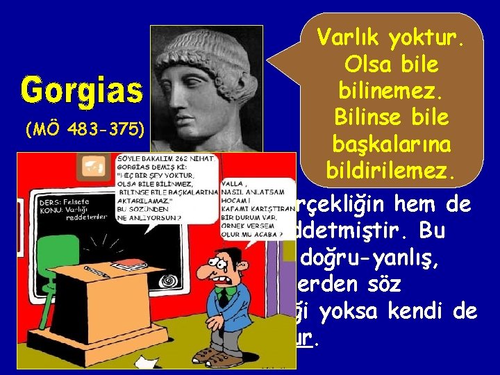 Varlık yoktur. Olsa bile bilinemez. Bilinse bile (MÖ 483 -375) başkalarına bildirilemez. Filozof, hem