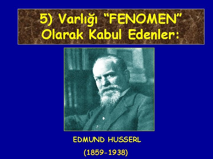 5) Varlığı “FENOMEN” Olarak Kabul Edenler: EDMUND HUSSERL (1859 -1938) 