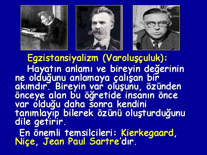 Egzistansiyalizm (Varoluşçuluk): Hayatın anlamı ve bireyin değerinin ne olduğunu anlamaya çalışan bir akımdır. Bireyin