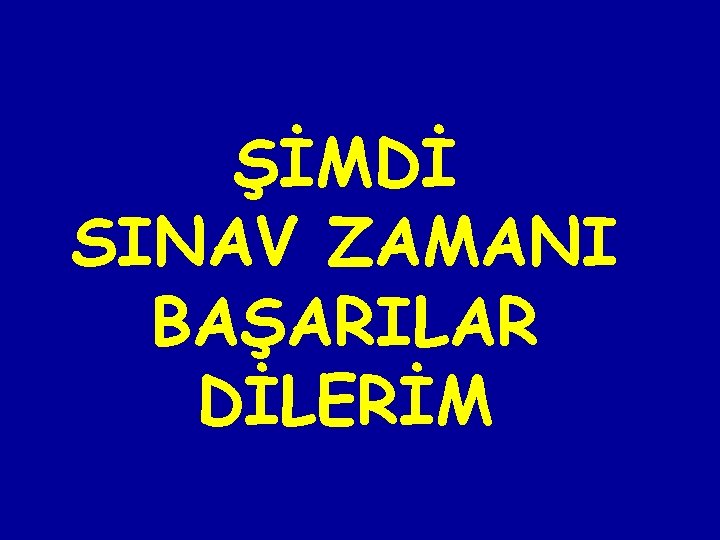 ŞİMDİ SINAV ZAMANI BAŞARILAR DİLERİM 