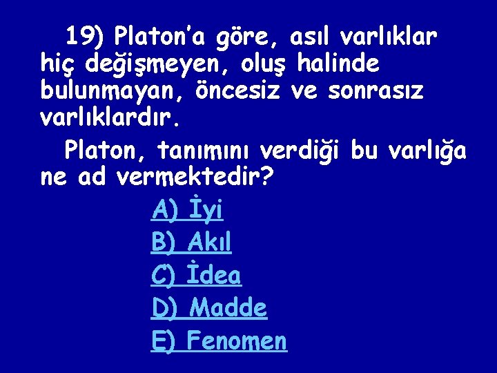 19) Platon’a göre, asıl varlıklar hiç değişmeyen, oluş halinde bulunmayan, öncesiz ve sonrasız varlıklardır.