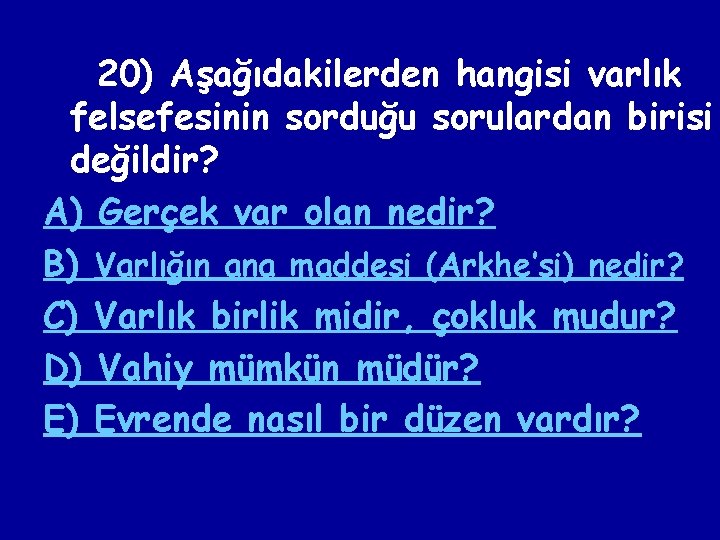 20) Aşağıdakilerden hangisi varlık felsefesinin sorduğu sorulardan birisi değildir? A) Gerçek var olan nedir?