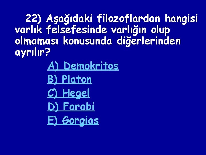 22) Aşağıdaki filozoflardan hangisi varlık felsefesinde varlığın olup olmaması konusunda diğerlerinden ayrılır? A) Demokritos