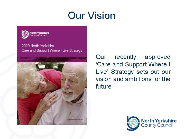 Our Vision Our recently approved ‘Care and Support Where I Live’ Strategy sets out