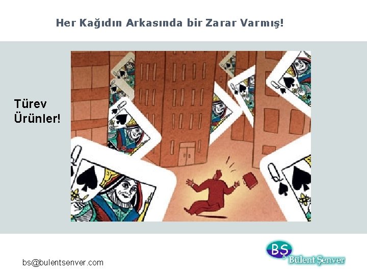 Her Kağıdın Arkasında bir Zarar Varmış! Türev Ürünler! bs@bulentsenver. com 