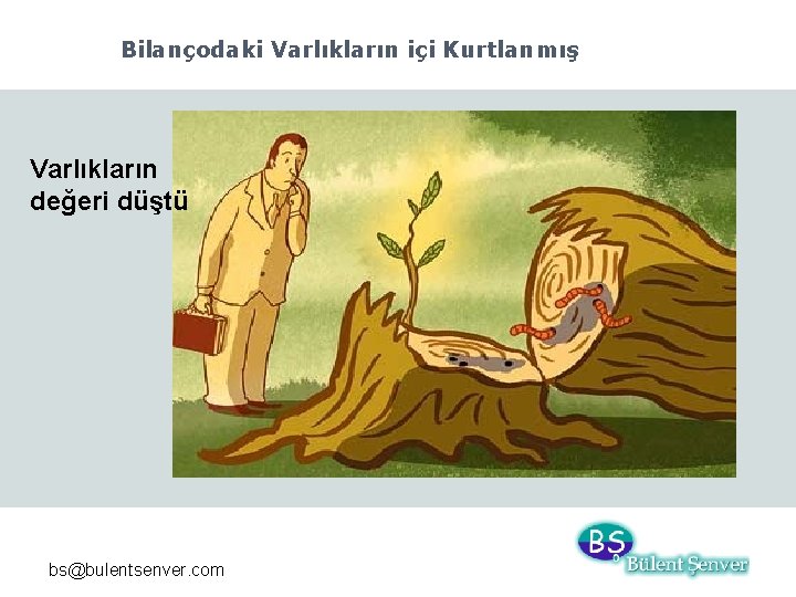 Bilançodaki Varlıkların içi Kurtlanmış Varlıkların değeri düştü bs@bulentsenver. com 