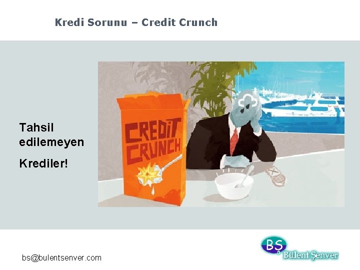 Kredi Sorunu – Credit Crunch Tahsil edilemeyen Krediler! bs@bulentsenver. com 