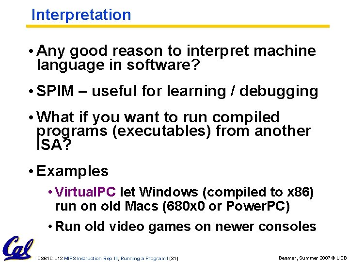 Interpretation • Any good reason to interpret machine language in software? • SPIM –