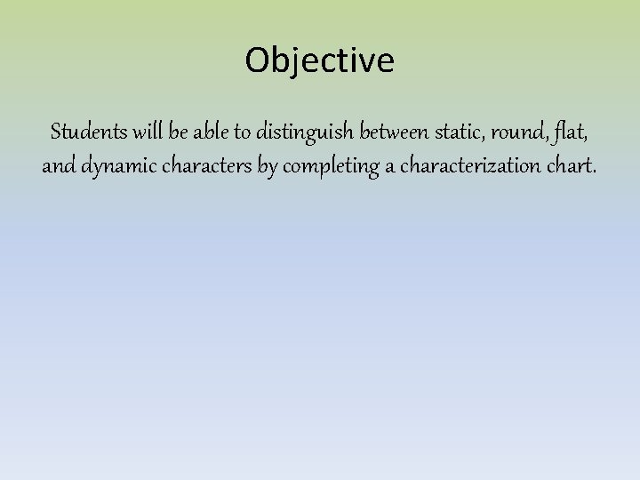 Objective Students will be able to distinguish between static, round, flat, and dynamic characters