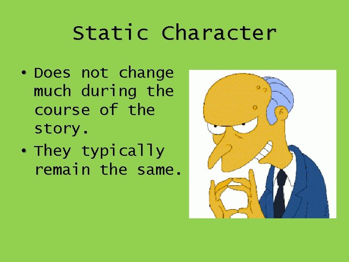 Static Character • Does not change much during the course of the story. •