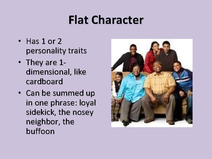 Flat Character • Has 1 or 2 personality traits • They are 1 dimensional,