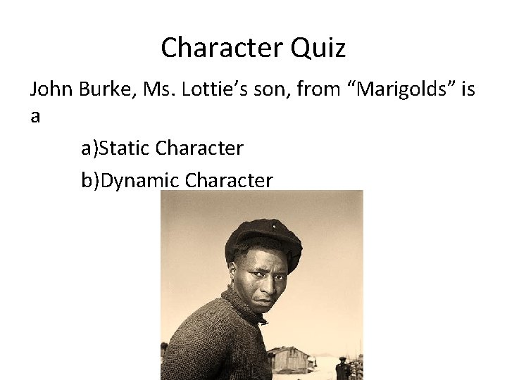 Character Quiz John Burke, Ms. Lottie’s son, from “Marigolds” is a a)Static Character b)Dynamic