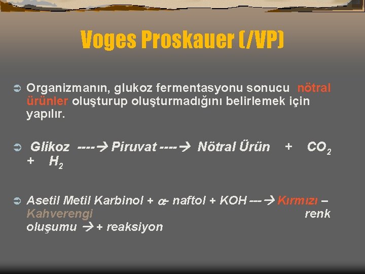 Voges Proskauer (/VP) Ü Organizmanın, glukoz fermentasyonu sonucu nötral ürünler oluşturup oluşturmadığını belirlemek için