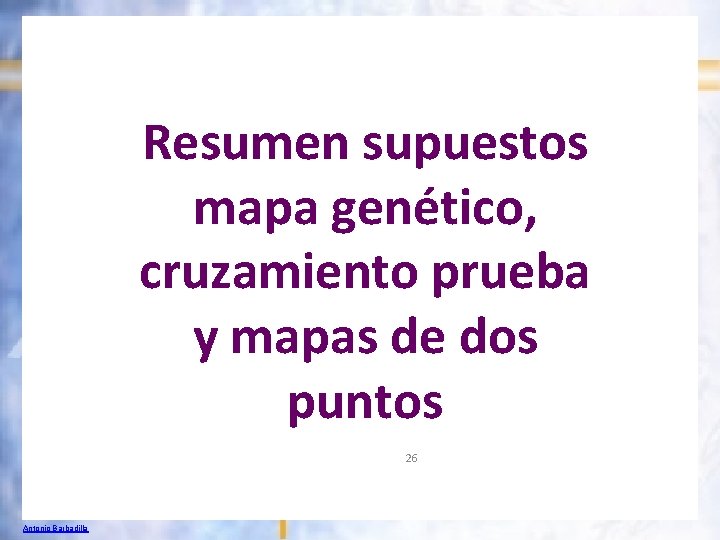 Resumen supuestos mapa genético, cruzamiento prueba y mapas de dos puntos 26 Antonio Barbadilla