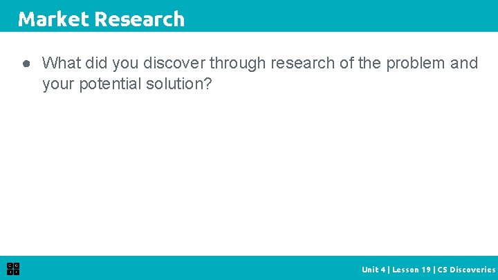 Market Research ● What did you discover through research of the problem and your