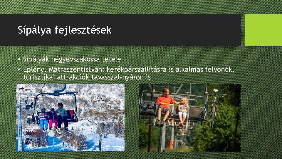 Sípálya fejlesztések • Sípályák négyévszakossá tétele • Eplény, Mátraszentistván: kerékpárszállításra is alkalmas felvonók, turisztikai