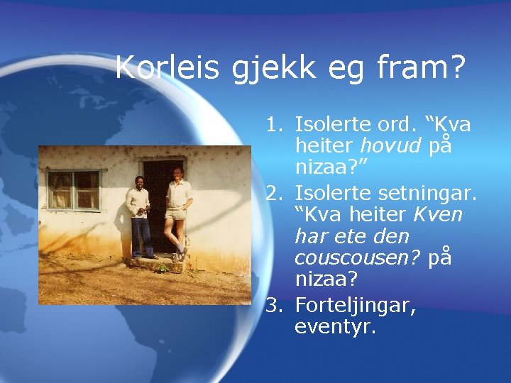 Korleis gjekk eg fram? 1. Isolerte ord. “Kva heiter hovud på nizaa? ” 2.