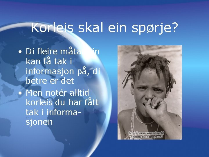 Korleis skal ein spørje? • Di fleire måtar ein kan få tak i informasjon