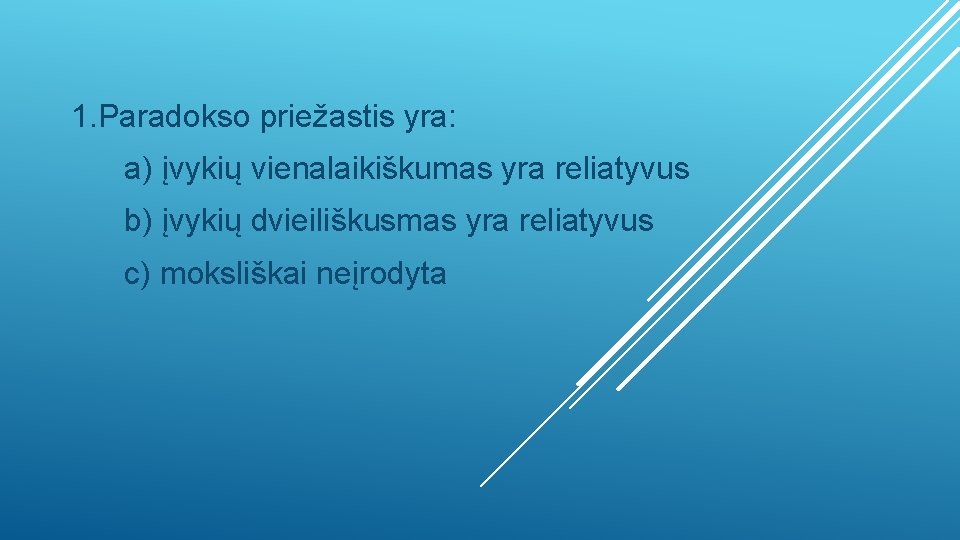 1. Paradokso priežastis yra: a) įvykių vienalaikiškumas yra reliatyvus b) įvykių dvieiliškusmas yra reliatyvus